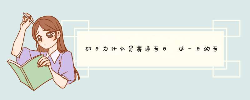 破日为什么是黄道吉日 这一日的吉凶禁忌盘点？,第1张